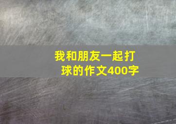 我和朋友一起打球的作文400字