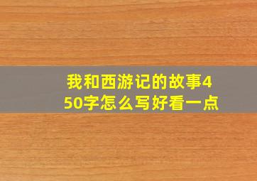 我和西游记的故事450字怎么写好看一点