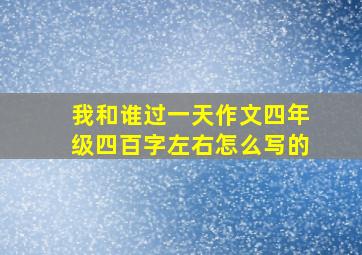 我和谁过一天作文四年级四百字左右怎么写的