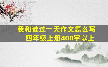 我和谁过一天作文怎么写四年级上册400字以上