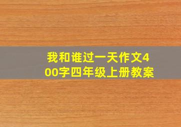 我和谁过一天作文400字四年级上册教案