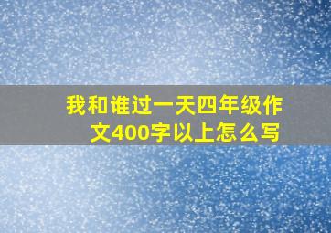 我和谁过一天四年级作文400字以上怎么写