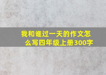 我和谁过一天的作文怎么写四年级上册300字