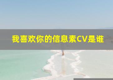 我喜欢你的信息素CV是谁