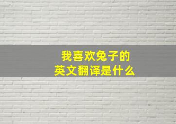 我喜欢兔子的英文翻译是什么