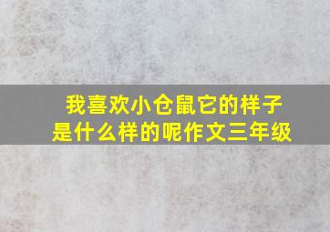 我喜欢小仓鼠它的样子是什么样的呢作文三年级