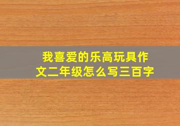 我喜爱的乐高玩具作文二年级怎么写三百字