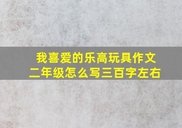 我喜爱的乐高玩具作文二年级怎么写三百字左右