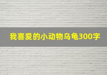 我喜爱的小动物乌龟300字