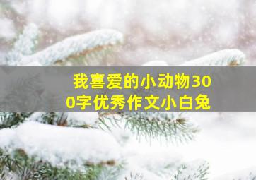 我喜爱的小动物300字优秀作文小白兔