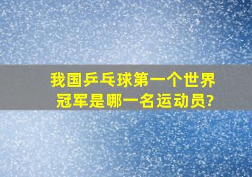 我国乒乓球第一个世界冠军是哪一名运动员?