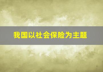 我国以社会保险为主题