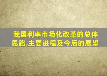 我国利率市场化改革的总体思路,主要进程及今后的展望