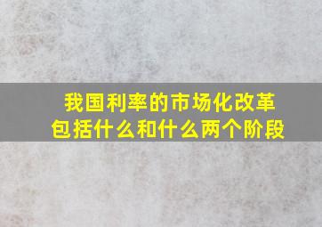 我国利率的市场化改革包括什么和什么两个阶段