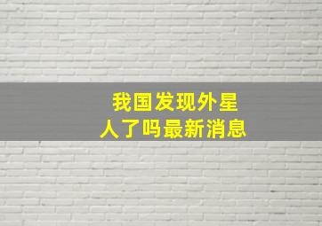 我国发现外星人了吗最新消息