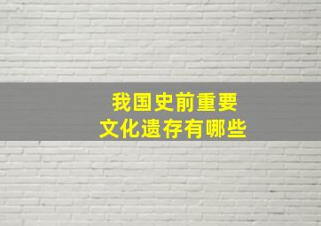 我国史前重要文化遗存有哪些