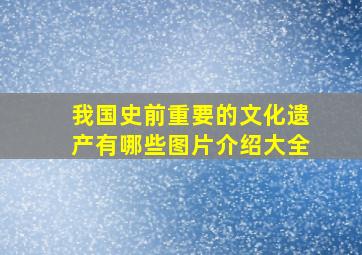 我国史前重要的文化遗产有哪些图片介绍大全