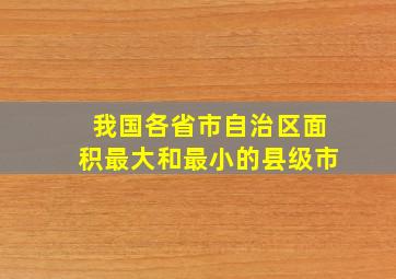 我国各省市自治区面积最大和最小的县级市