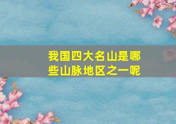 我国四大名山是哪些山脉地区之一呢