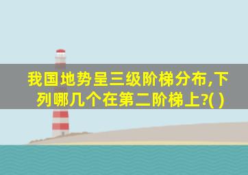 我国地势呈三级阶梯分布,下列哪几个在第二阶梯上?( )