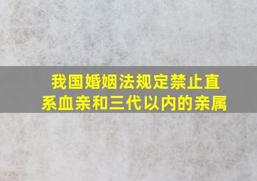 我国婚姻法规定禁止直系血亲和三代以内的亲属