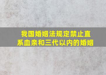 我国婚姻法规定禁止直系血亲和三代以内的婚姻