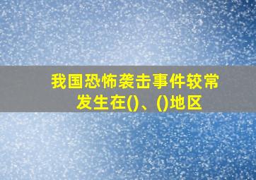 我国恐怖袭击事件较常发生在()、()地区