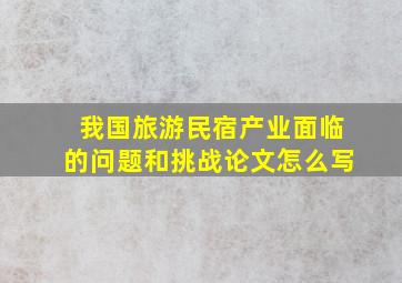 我国旅游民宿产业面临的问题和挑战论文怎么写