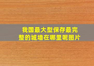 我国最大型保存最完整的城墙在哪里呢图片