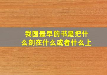 我国最早的书是把什么刻在什么或者什么上