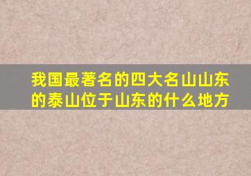 我国最著名的四大名山山东的泰山位于山东的什么地方