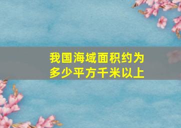 我国海域面积约为多少平方千米以上