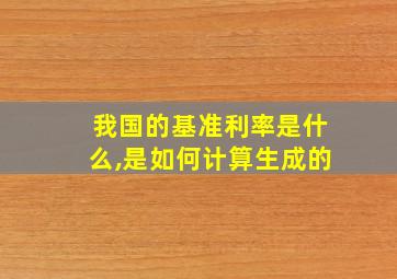 我国的基准利率是什么,是如何计算生成的