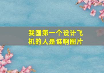 我国第一个设计飞机的人是谁啊图片