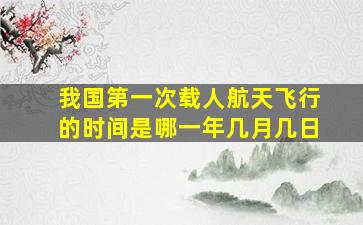 我国第一次载人航天飞行的时间是哪一年几月几日