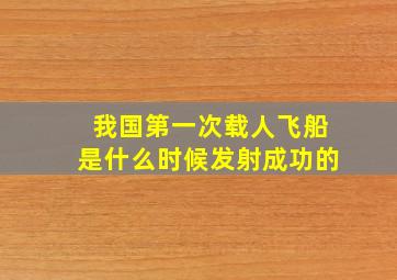 我国第一次载人飞船是什么时候发射成功的