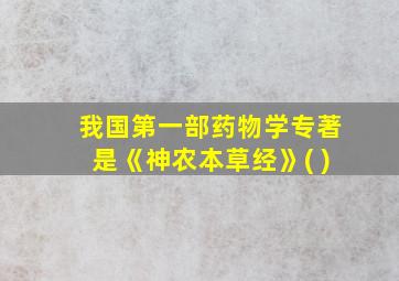 我国第一部药物学专著是《神农本草经》( )