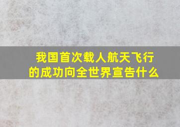 我国首次载人航天飞行的成功向全世界宣告什么