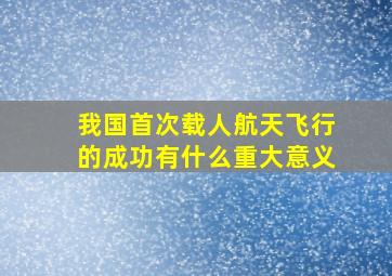 我国首次载人航天飞行的成功有什么重大意义