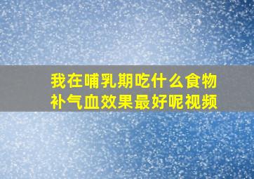 我在哺乳期吃什么食物补气血效果最好呢视频