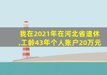 我在2021年在河北省退休,工龄43年个人账户20万元