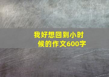 我好想回到小时候的作文600字