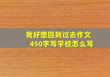 我好想回到过去作文450字写学校怎么写