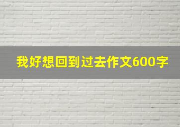 我好想回到过去作文600字