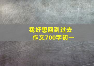 我好想回到过去作文700字初一