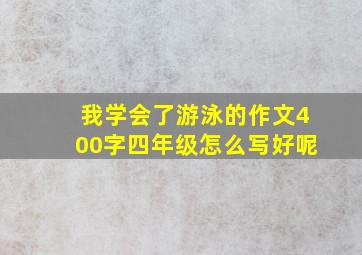 我学会了游泳的作文400字四年级怎么写好呢