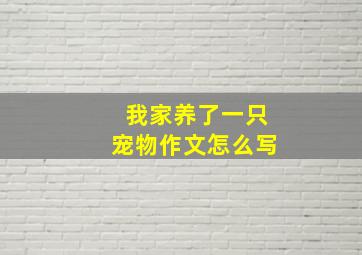 我家养了一只宠物作文怎么写