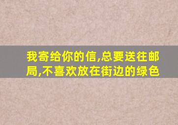 我寄给你的信,总要送往邮局,不喜欢放在街边的绿色