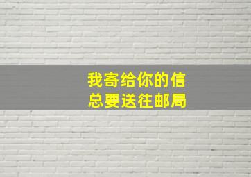 我寄给你的信 总要送往邮局