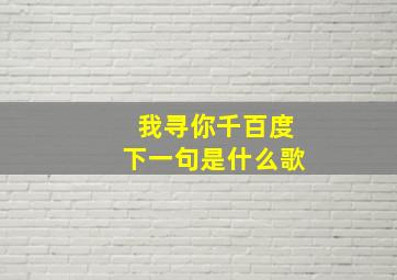 我寻你千百度下一句是什么歌